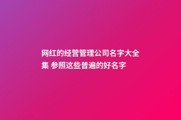 网红的经营管理公司名字大全集 参照这些普遍的好名字